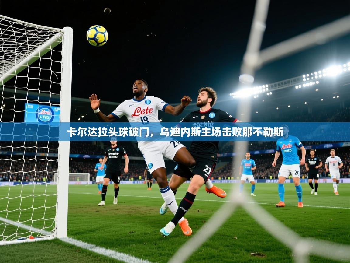 卡尔达拉头球破门，乌迪内斯主场击败那不勒斯  第1张