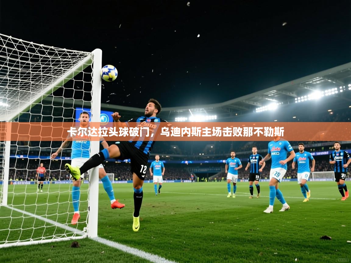 卡尔达拉头球破门，乌迪内斯主场击败那不勒斯  第2张