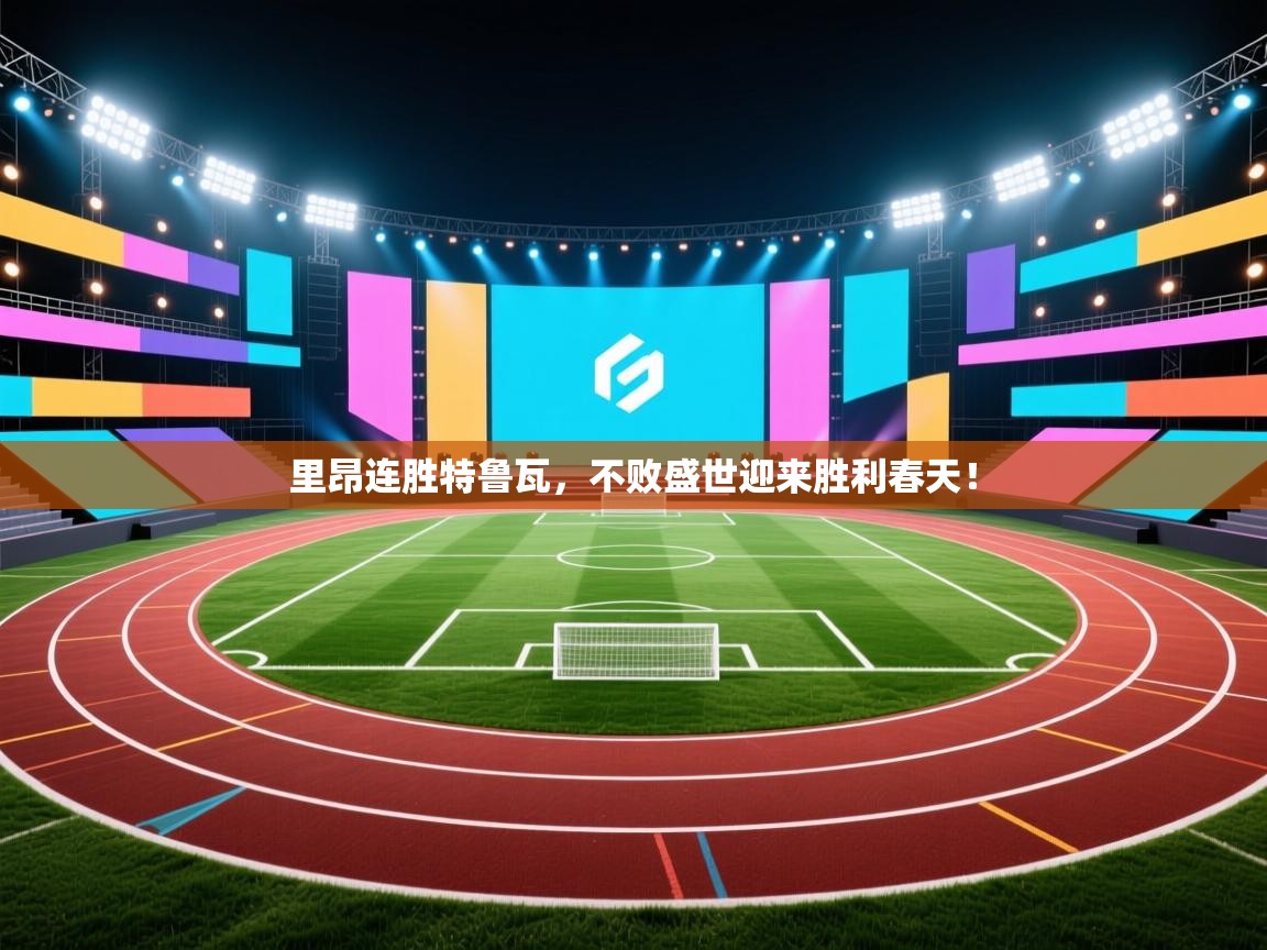 里昂连胜特鲁瓦，不败盛世迎来胜利春天！  第2张