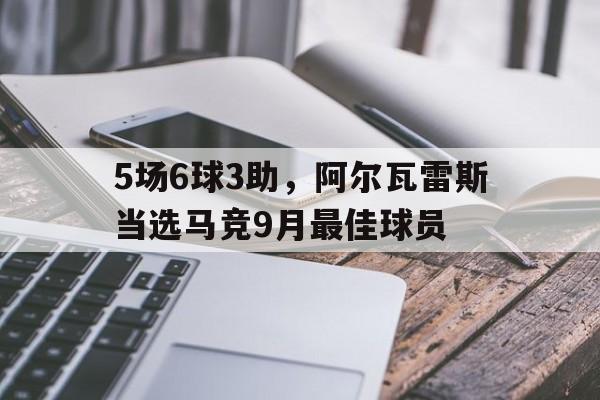 5场6球3助，阿尔瓦雷斯当选马竞9月最佳球员的简单介绍